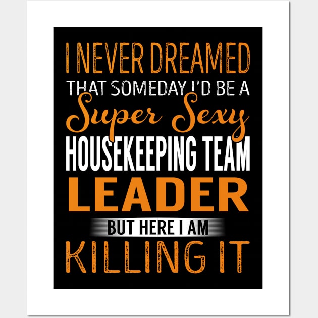 I Never Dreamed That Someday I'd be a Super Sexy Housekeeping Team Leader But Here I am Killing it Wall Art by Huge pets